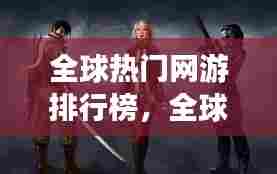 全球热门网游排行榜,全球热门网游排行榜