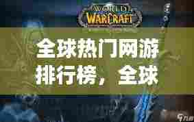 全球热门网游排行榜,全球热门网游排行榜