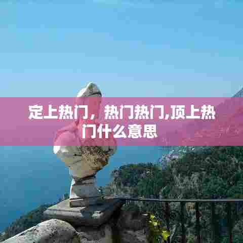 定上热门，热门热门,顶上热门什么意思 