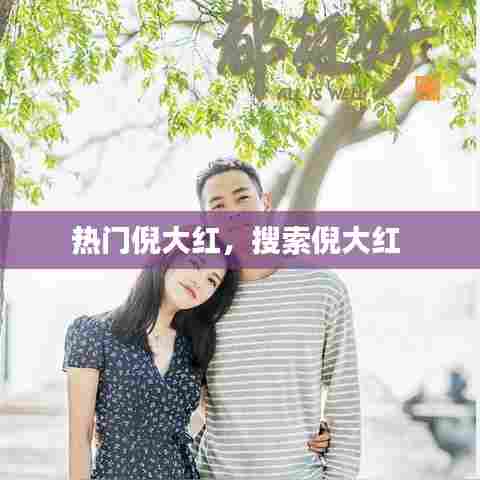 热门倪大红,搜索倪大红