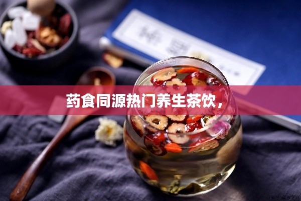 药食同源热门养生茶饮,