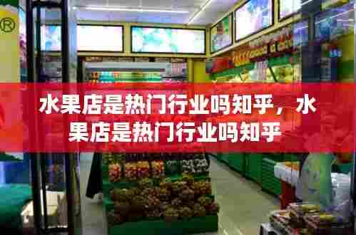 水果店是热门行业吗知乎，水果店是热门行业吗知乎 