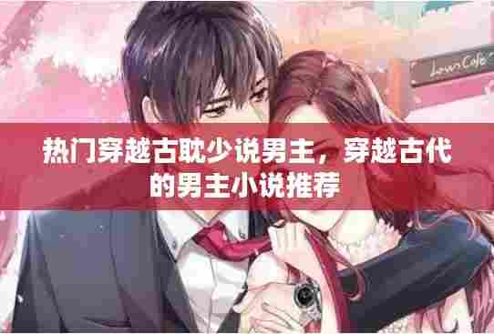 热门穿越古耽少说男主，穿越古代的男主小说推荐 