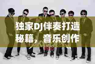 独家DJ伴奏打造秘籍，音乐创作之旅探秘
