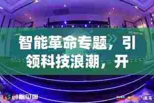 智能革命专题，引领科技浪潮，开启未来之门