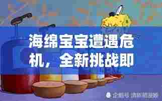 海绵宝宝遭遇危机,全新挑战即将上演!