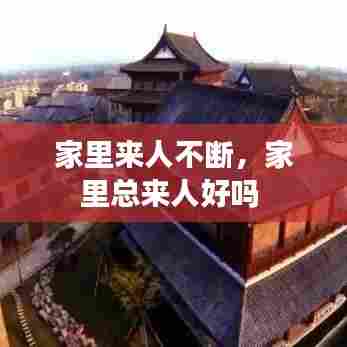 家里来人不断，家里总来人好吗 