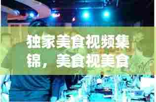 独家美食视频集锦,美食视美食视频