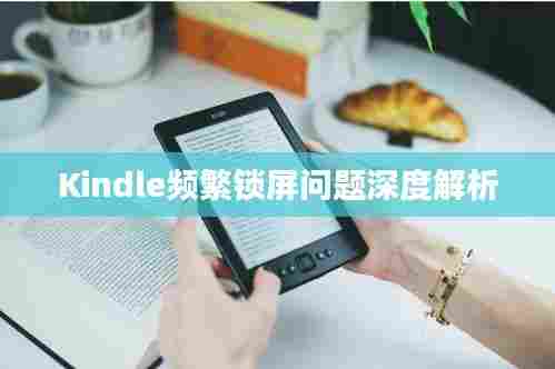 Kindle频繁锁屏问题深度解析