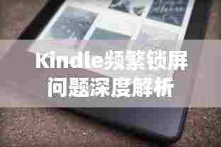 Kindle频繁锁屏问题深度解析