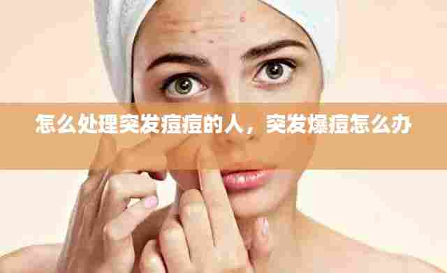 怎么处理突发痘痘的人，突发爆痘怎么办 