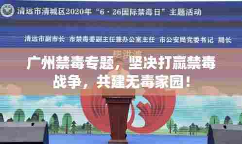 广州禁毒专题，坚决打赢禁毒战争，共建无毒家园！
