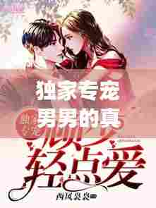 独家专宠男男的真挚情感羁绊与挚爱故事
