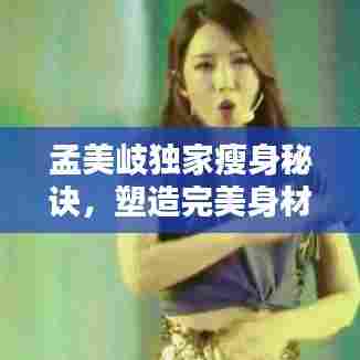 孟美岐独家瘦身秘诀，塑造完美身材的终极秘诀之道