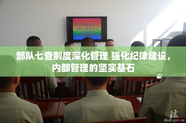 部队七查制度深化管理 强化纪律建设,内部管理的坚实基石
