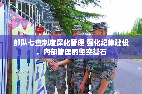 部队七查制度深化管理 强化纪律建设,内部管理的坚实基石
