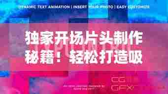 独家开场片头制作秘籍！轻松打造吸睛焦点！