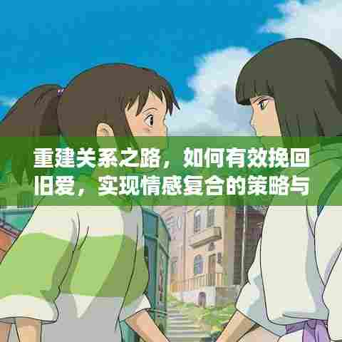 重建关系之路,如何有效挽回旧爱,实现情感复合的策略与方法