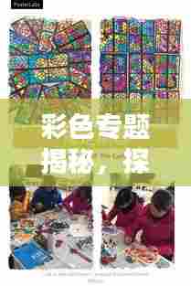 彩色专题揭秘,探索色彩的魅力及应用