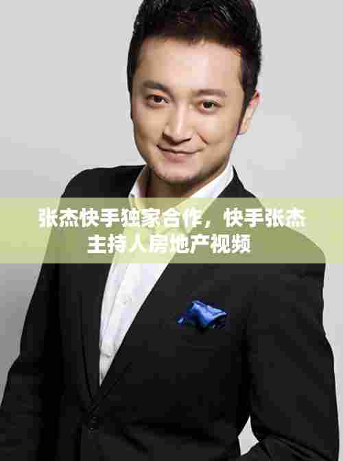 张杰快手独家合作,快手张杰主持人房地产视频