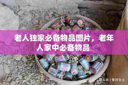 老人独家必备物品图片，老年人家中必备物品 