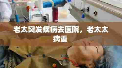 老太突发疾病去医院,老太太病重