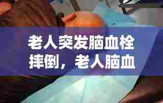 老人突发脑血栓摔倒,老人脑血栓晕倒