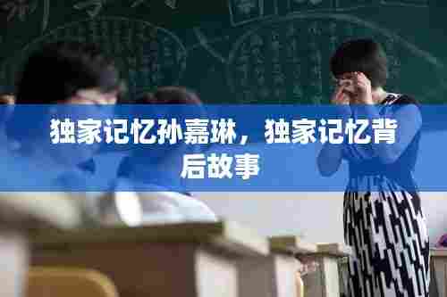 独家记忆孙嘉琳，独家记忆背后故事 