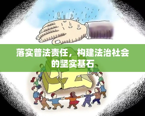 落实普法责任，构建法治社会的坚实基石