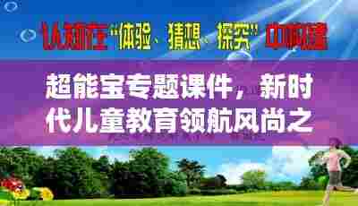 超能宝专题课件,新时代儿童教育领航风尚之选