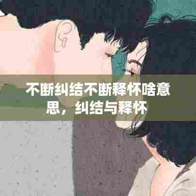 不断纠结不断释怀啥意思,纠结与释怀