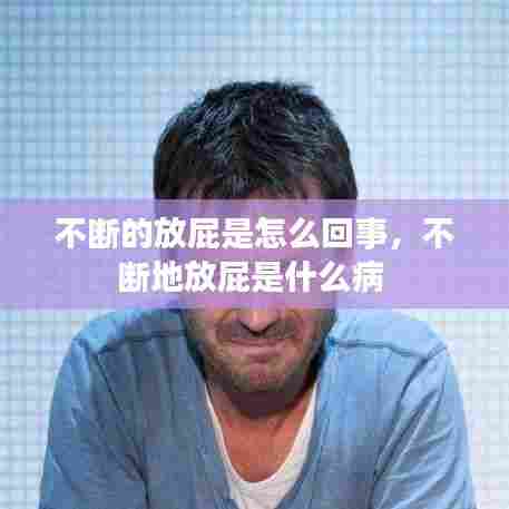 不断的放屁是怎么回事,不断地放屁是什么病