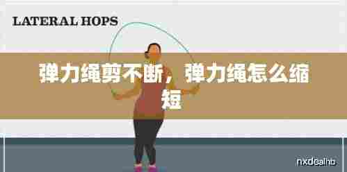 弹力绳剪不断，弹力绳怎么缩短 