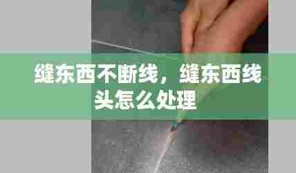 缝东西不断线,缝东西线头怎么处理