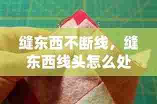 缝东西不断线,缝东西线头怎么处理