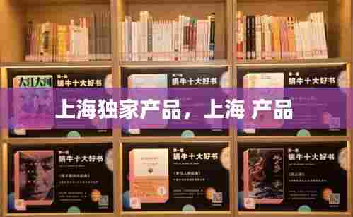 上海独家产品，上海 产品 