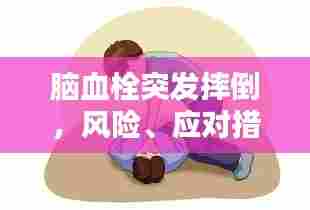 脑血栓突发摔倒,风险、应对措施全解析