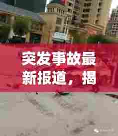 突发事故最新报道,揭秘事故现场,关注救援进展