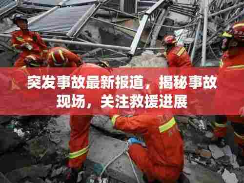 突发事故最新报道,揭秘事故现场,关注救援进展