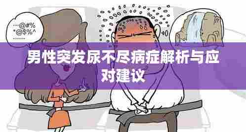 男性突发尿不尽病症解析与应对建议