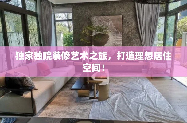 独家独院装修艺术之旅,打造理想居住空间!