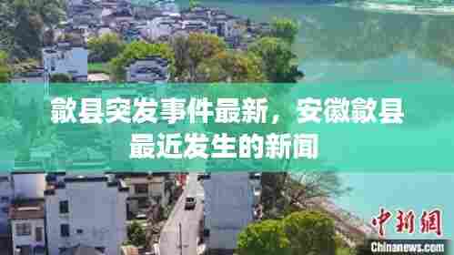 歙县突发事件最新,安徽歙县最近发生的新闻
