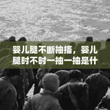 婴儿腿不断抽搐，婴儿腿时不时一抽一抽是什么原因 