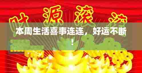 本周生活喜事连连,好运不断!