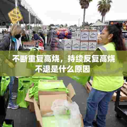 不断重复高烧,持续反复高烧不退是什么原因