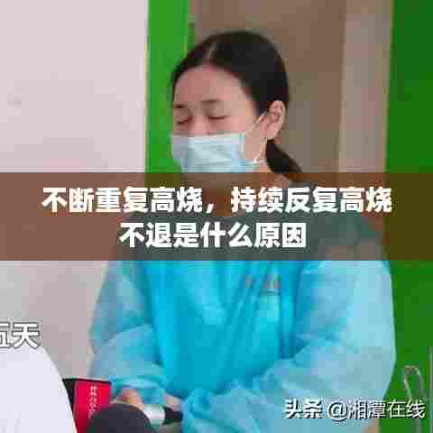 不断重复高烧,持续反复高烧不退是什么原因