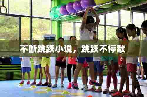 不断跳跃小说,跳跃不停歇