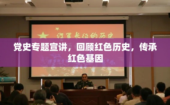 党史专题宣讲，回顾红色历史，传承红色基因