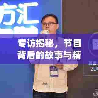 专访揭秘，节目背后的故事与精彩瞬间一网打尽！