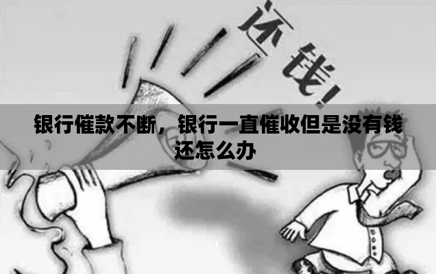 银行催款不断，银行一直催收但是没有钱还怎么办 